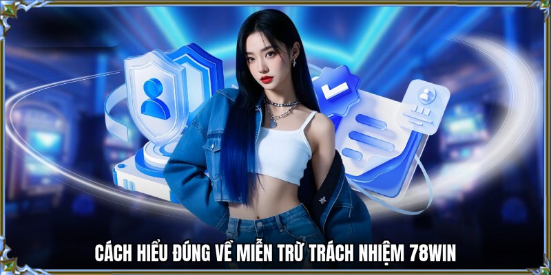 Cách hiểu đúng về miễn trừ trách nhiệm 78WIN
